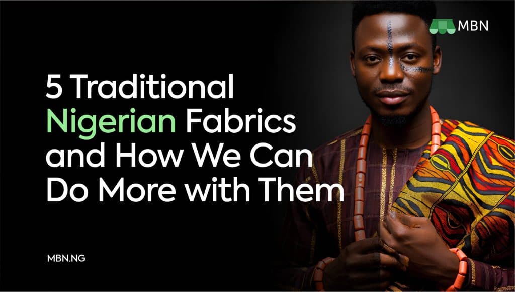 5 Traditional Nigerian Fabrics and How We Can Do More with Them